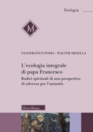 L'ecologia integrale di papa Francesco. Radici spirituali di una prospettiva di salvezza per l'umanità Gianfranco Poma