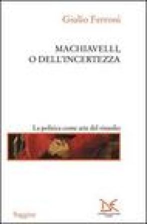Machiavelli, o dell'incertezza Giulio Ferroni