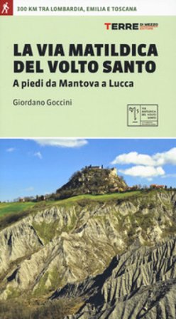La via matildica del volto santo. A piedi da Mantova a Lucca Giordano Goccini