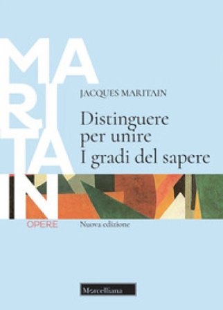 Distinguere per unire. I gradi del sapere. Nuova ediz. Jacques Maritain