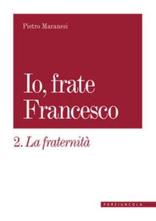 La fraternità. Io, frate Francesco Pietro Maranesi