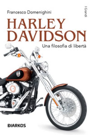 Harley Davidson. Una filosofia di libertà Francesco Domenighini