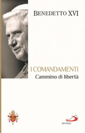 I Comandamenti. Cammino di libertà Benedetto XVI (Papa Joseph Ratzinger)