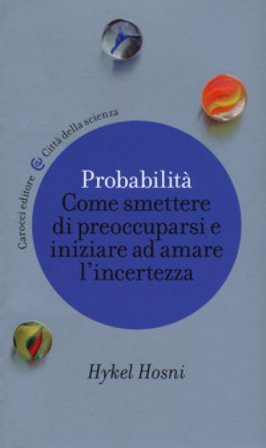 Probabilità. Come smettere di preoccuparsi e iniziare ad amare l'incertezza Hykel Hosni
