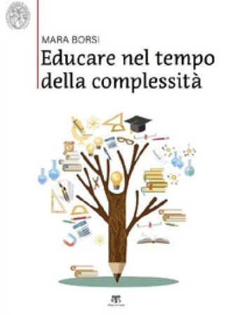Educare nel tempo della complessità. Paradigmi pedagogici della storia e della contemporaneità Mara Borsi