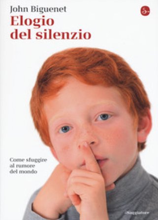 Elogio del silenzio. Come sfuggire al rumore del mondo John Biguenet