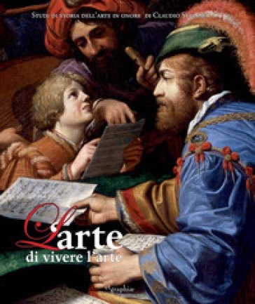 L'arte di vivere l'arte. Scritti in onore di Claudio Strinati. Ediz. a colori