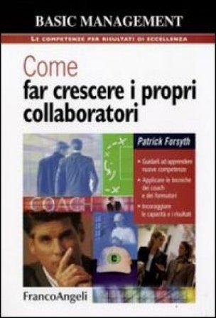 Come far crescere i propri collaboratori. Guidarli ad apprendere nuove competenze, applicare le tecniche dei coach e dei formatori, incoraggiare le 