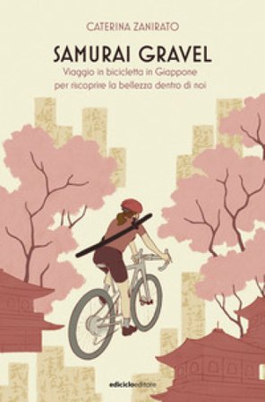 Samurai Gravel. Viaggio in bicicletta in Giappone per riscoprire la bellezza dentro di noi Caterina Zanirato