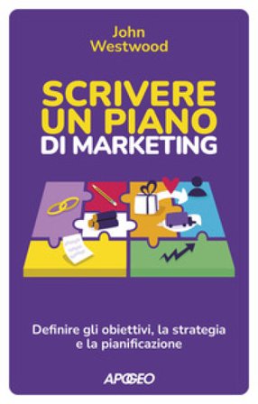 Scrivere un piano di marketing. Definire gli obiettivi, la strategia e la pianificazione John Westwood