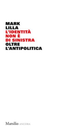 L'identità non è di sinistra. Oltre l'antipolitica Mark Lilla