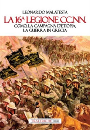 La 16° Legione CC.NN. Como, la Campagna d'Etiopia, la guerra di Grecia Leonardo Malatesta