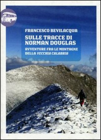 Sulle tracce di Norman Douglas. Avventure fra le montagne della vecchia Calabria Francesco Bevilacqua