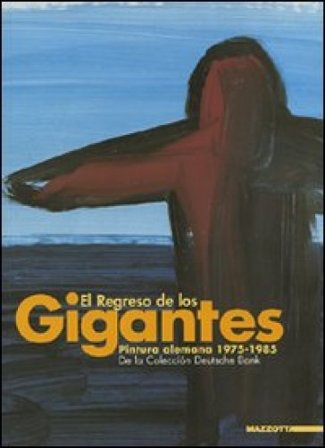 El regreso de los gigantes. Pintura alemana 1975-1985. De la Colección Deutsche Bank. Catalogo della mostra. Ediz. spagnola e inglese NA
