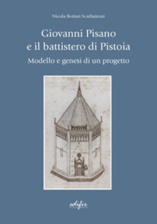 Giovanni Pisano e il battistero di Pistoia. Modello e genesi di un progetto Nicola Bottari Scarfantoni