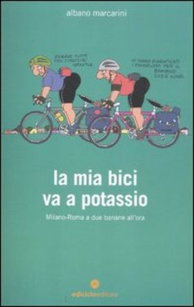 La mia bici va a potassio. Milano-Roma a due banane all'ora Albano Marcarini
