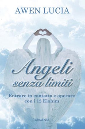 Angeli senza limiti. Entrare in contatto con i 12 Elohim Awen Lucia
