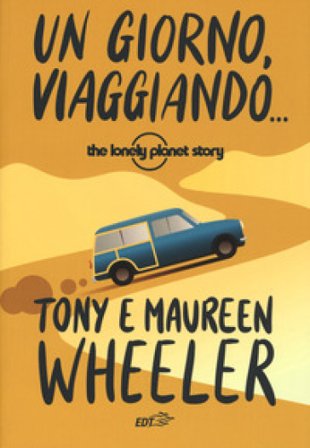 Un giorno, viaggiando... The Lonely Planet story. Nuova ediz. Tony Wheeler
