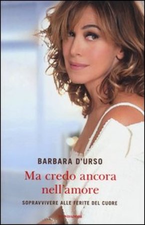 Ma credo ancora nell'amore. Sopravvivere alle ferite del cuore Barbara D'Urso