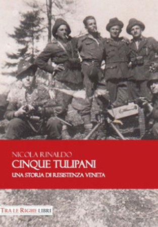 Cinque tulipani. Una storia di Resistenza veneta Nicola Rinaldo