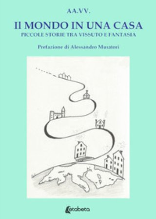 Il mondo in una casa. Piccole storie tra vissuto e fantasia