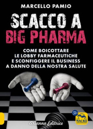 Scacco a Big Pharma. Come boicottare le lobby farmaceutiche e sconfiggere il business a danno della nostra salute Marcello Pamio