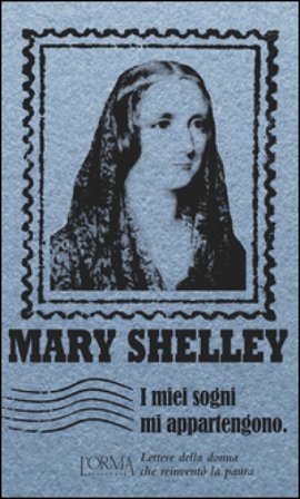 I miei sogni mi appartengono. Lettere della donna che reinventò la paura Mary Shelley