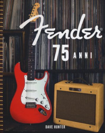 Fender 75 anni. Ediz. a colori Dave Hunter