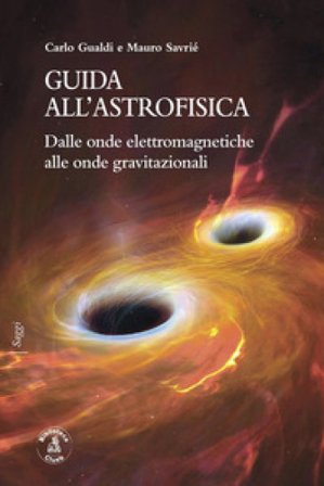 Guida all'astrofisica. Dalle onde elettromagnetiche alle onde gravitazionali Carlo Gualdi