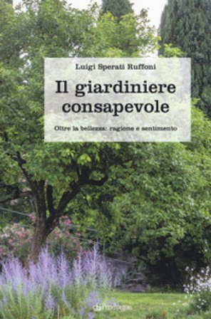 Il giardiniere consapevole. Oltre la bellezza: ragione e sentimento Luigi Sperati Ruffoni
