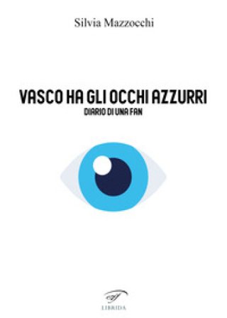 Vasco ha gli occhi azzurri. Diario di una fan Silvia Mazzocchi