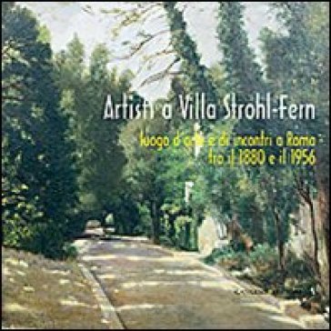 Artisti a Villa Strohl-Fern. Luogo d'arte e di incontri a Roma tra il 1880 e il 1956 NA