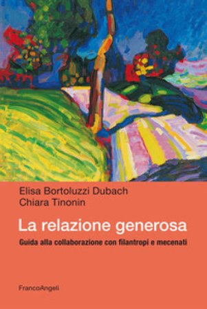 La relazione generosa. Guida alla collaborazione con filantropi e mecenati Elisa Bortoluzzi Dubach