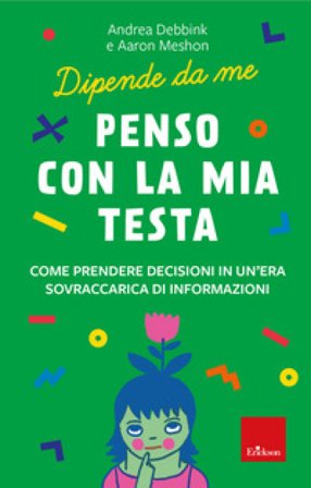 Penso con la mia testa. Come prendere decisioni in un'era sovraccarica di informazioni. Dipende da me Andrea Debbink