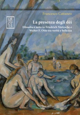 La presenza degli dèi. Filosofia e mito in Friedrich Nietzsche e Walter F. Otto tra verità e bellezza Francesco Cattaneo