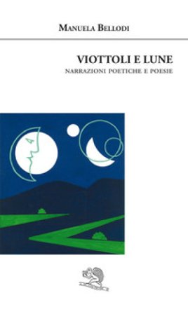 Viottoli e lune. Narrazioni poetiche e poesie Manuela Bellodi