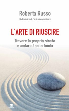 L'arte di riuscire. Trovare la propria strada e andare fino in fondo Roberta Russo
