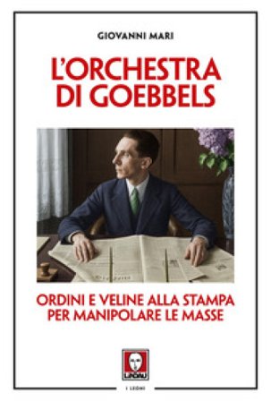 L'orchestra di Goebbels. Ordini e veline alla stampa per manipolare le masse Giovanni Mari