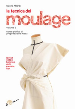 La tecnica del moulage. Corso pratico di progettazione moda. Vol. 2: Giacca, cappa, bolerino, abiti, camicia, top Danilo Attardi