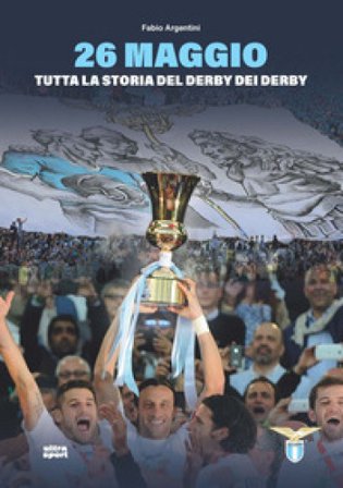 26 maggio. Tutta la storia del derby dei derby Fabio Argentini
