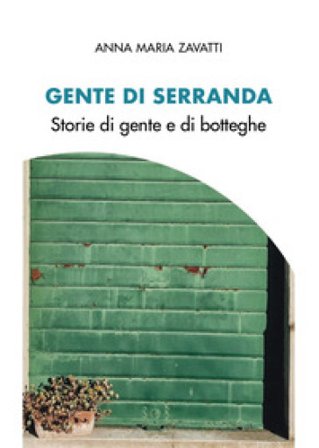 Gente di serranda. Storie di gente e di botteghe Anna Maria Zavatti