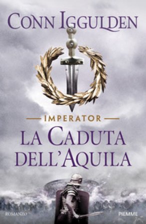 La caduta dell'aquila. Imperator. Vol. 4 Conn Iggulden