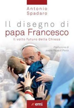 Il disegno di papa Francesco. Il volto futuro della Chiesa Antonio Spadaro