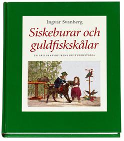 Siskeburar och guldfiskskålar : ur sällskapsdjurens kulturhistoria - Bok av Ingvar Svanberg - Inbunden