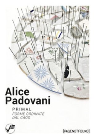 Alice Padovani. Primal. Forme ordinate dal caos Livia Savorelli