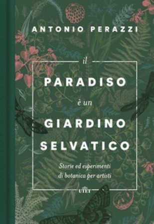 Il paradiso è un giardino selvatico. Storie ed esperimenti di botanica per artisti Antonio Perazzi