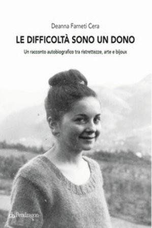 Le difficoltà sono un dono. Un racconto autobiografico tra ristrettezze, arte e bijoux Deanna Farneti Cera