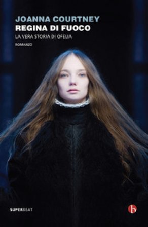Regina di fuoco. La vera storia di Ofelia Joanna Courtney