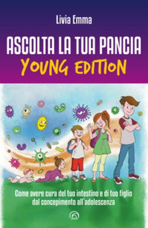 Ascolta la tua pancia young edition. Come avere cura del tuo intestino e di tuo figlio dal concepimento all'adolescenza Livia Emma