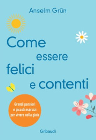 Come essere felici e contenti. Grandi pensieri e piccoli esercizi per vivere nella gioia Anselm Grün